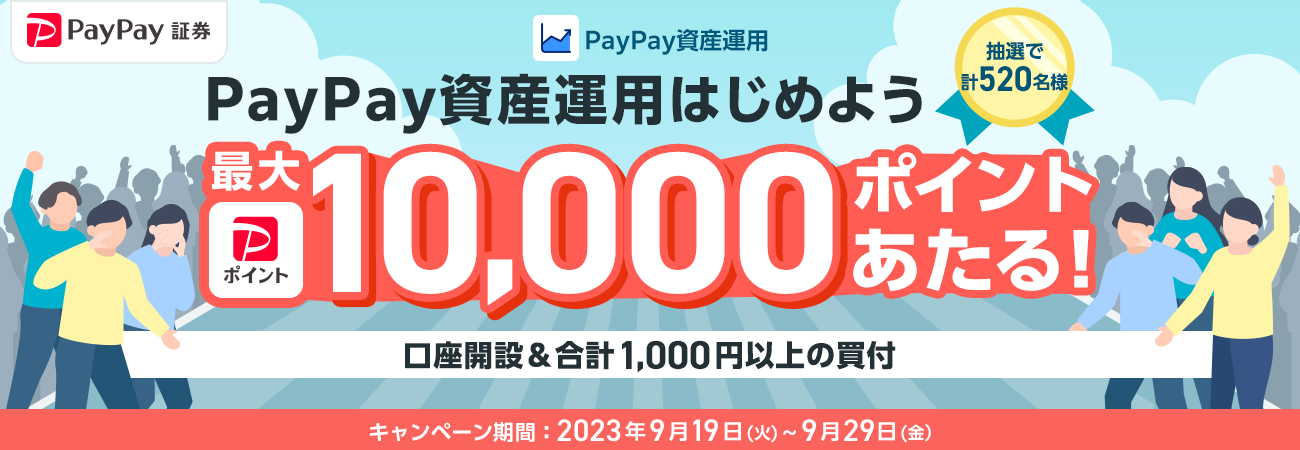 PayPay証券 PayPay資産運用 PayPay資産運用はじめよう 口座開設&合計1,000円以上の買付で、抽選で計520名様に最大PayPayポイント10,000ポイントあたる! キャンペーン期間:2023年9月19(火)~9月29日(金)