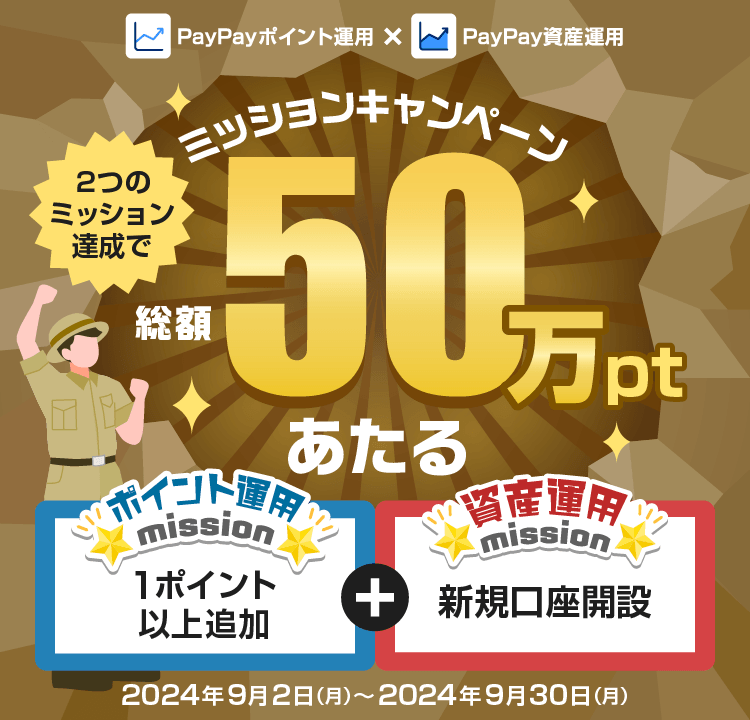 2つのミッション達成であたる!ミッションキャンペーン総額50万ポイント ポイント運用mission1ポイント以上追加+資産運用mission新規口座開設 PayPayポイント運用×PayPay資産運用 2024年9月2日(月)〜2024年9月30日(月)