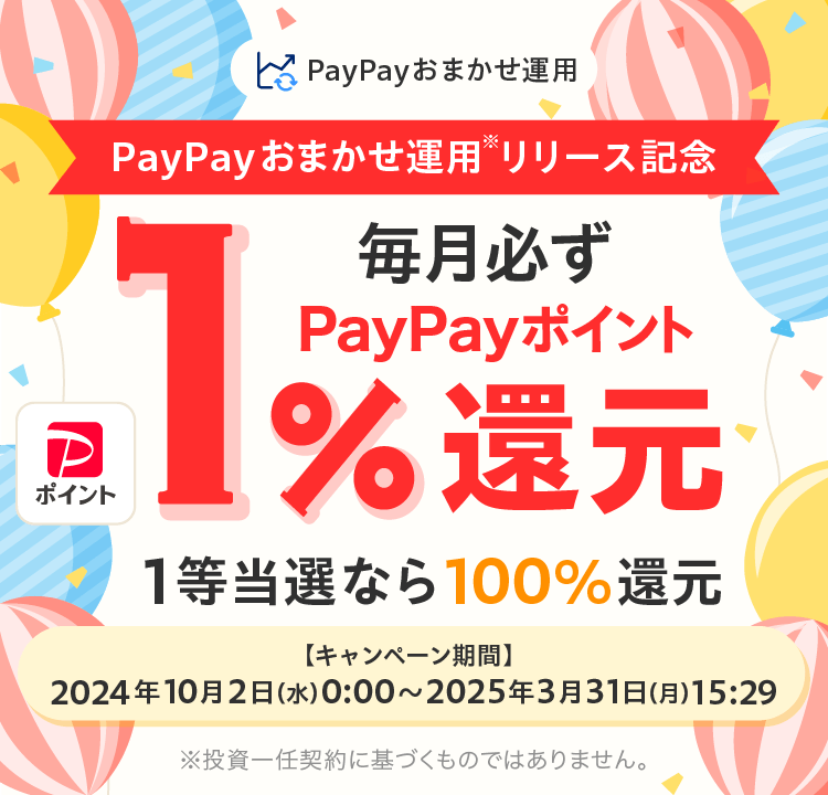 PayPayおまかせ運用リリース記念 毎月必ずPayPayポイント1%還元 1等当選なら100%還元 キャンペーン期間:2024年10月2日(水)0:00〜2025年3月31日(月)15:29
