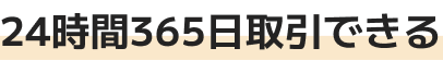 24時間365日取引できる