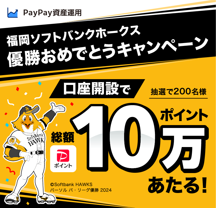 PayPay資産運用 福岡ソフトバンクホークス優勝おめでとうキャンペーン 抽選で200名様口座開設でPayPayポイント総額10万ポイントあたる! ©️Softbank HAWKSパーソル パ・リーグ優勝 2024