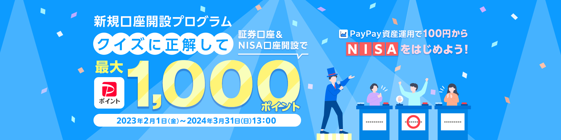 新規口座開設プログラム。PayPay資産運用で100円からNISAをはじめよう！クイズに正解して証券口座＆NISA口座開設でPayPayポイント最大1,000ポイント。2023年2月1日(金)〜2024年3月31日(日)13:00