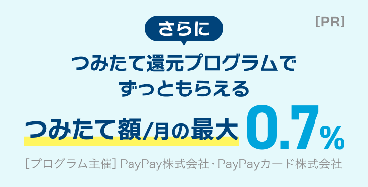 [PR] さらにつみたて還元プログラムでずっともらえるつみたて額/月の最大0.7% [プログラム主催]PayPay株式会社・PayPayカード株式会社