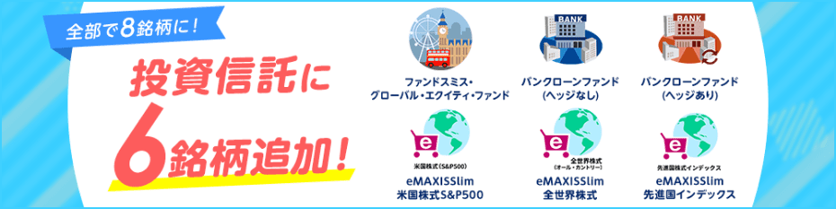 全部で8銘柄に！投資信託に6銘柄追加！、ファンドスミス・グローバル・エクイティ・ファンド、バンクローン・ファンド（ヘッジなし）、バンクローン・ファンド（ヘッジあり）、ｅＭＡＸＩＳ Ｓｌｉｍ 米国株式（Ｓ＆Ｐ５００）、ｅＭＡＸＩＳ Ｓｌｉｍ 全世界株式（オール・カントリー）、ｅＭＡＸＩＳ Ｓｌｉｍ 先進国株式インデックス