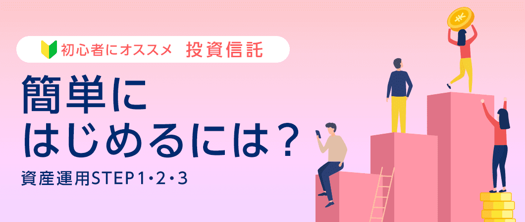 初心者にオススメ 投資信託 簡単にはじめるには？ 資産運用STEP1・2・3