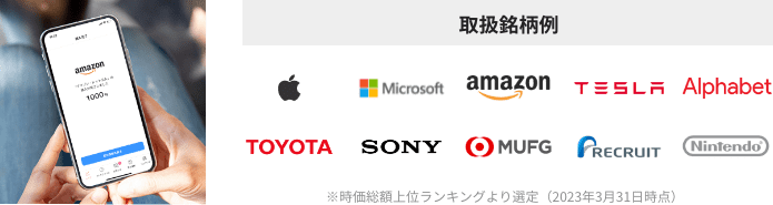 取扱銘柄例：Apple Microsoft amazon TESLA Alphabet TOYOTA SONY MUFG RECRUIT Nintendo ※時価総額上位ランキングより選定（2023年3月31日時点）