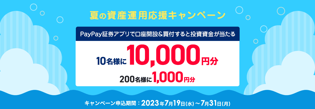 夏の資産運用応援キャンペーン PayPay証券アプリで口座開設＆買付すると投資資金が当たる 10名様に10,000円分 200名様に1,000円分 キャンペーン申込期間：2023年7月19日（水）〜7月31日（月）