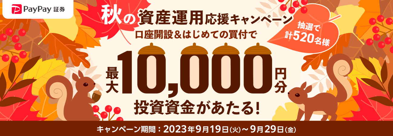 PayPay証券 秋の資産運用応援キャンペーン 口座開設＆はじめての買付で 抽選で計520名様に最大10,000円分の投資資金があたる！ キャンペーン期間：2023年9月19日（火）〜9月29日（金）