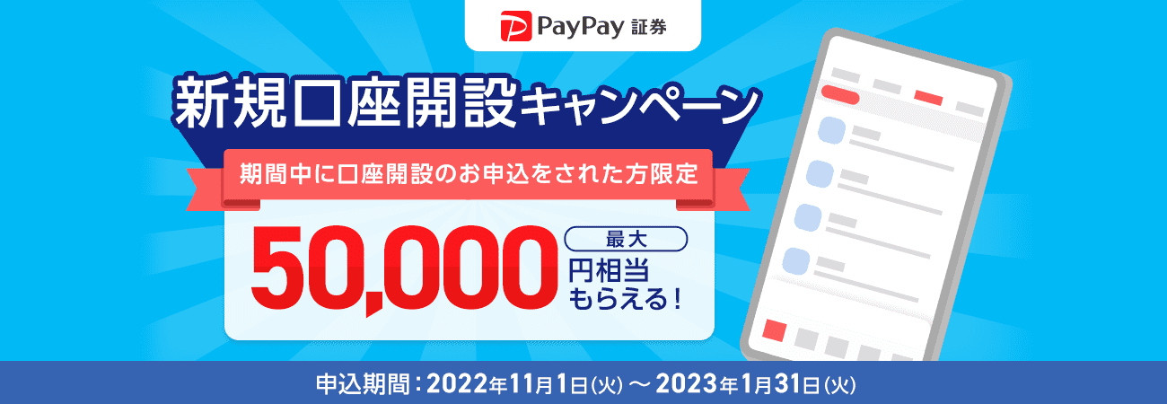 PayPay証券 新規口座開設キャンペーン 期間中に口座開設のお申込をされた方限定 最大50,000円相当もらえる！ 申込期間：2022年11月1日（火）～2023年1月31日（火）