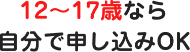 12〜17歳なら自分で申し込みOK