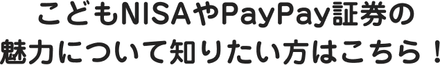 こどもNISAやPayPay証券の魅力について知りたい方はこちら！