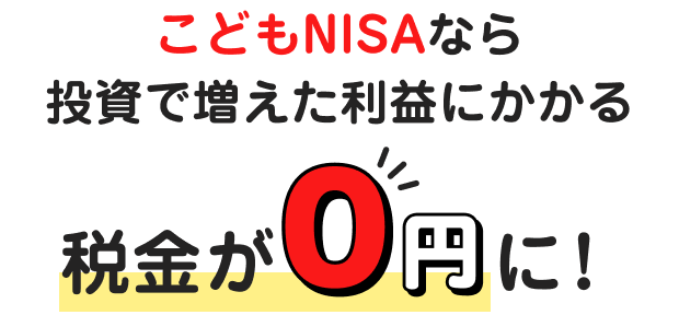 こどもNISAなら投資で増えた利益にかかる税金が0円に！