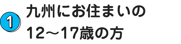 1.九州にお住まいの12～17歳の方