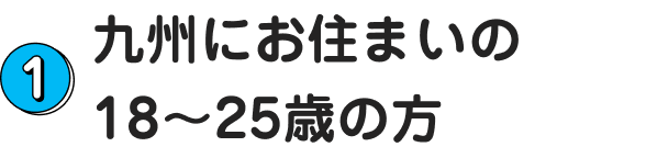 1.九州にお住まいの18～25歳の方
