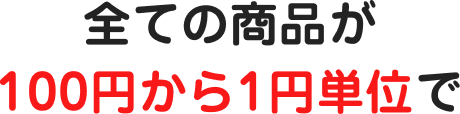 全ての商品が100円から1円単位で