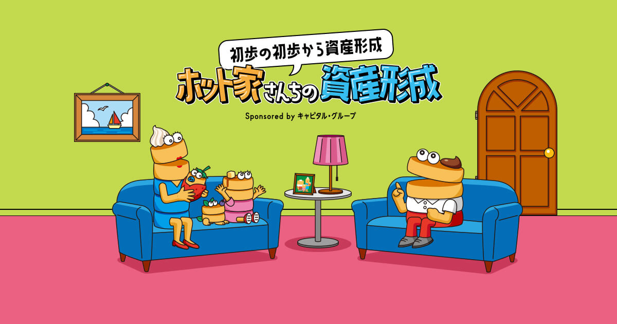 初歩の初歩から資産形成 ホット家さんちの資産形成 Sponsored by キャピタル・グループ