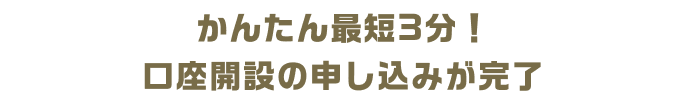 かんたん最短3分！口座開設の申し込みが完了