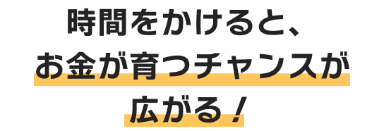 時間をかけると、お金が育つチャンスが広がる！