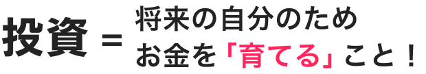投資=将来の自分のためお金を「育てる」こと！