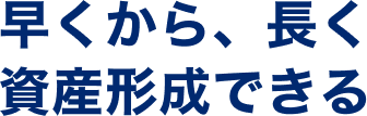 早くから、長く資産形成できる