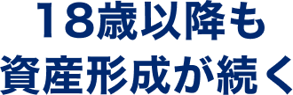 18歳以降も資産形成が続く