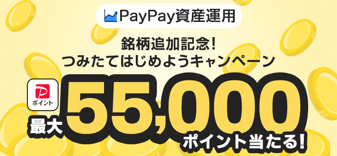 PayPay資産運用 銘柄追加記念！つみたてはじめようキャンペーン PayPayポイントが最大55,000ポイント当たる！