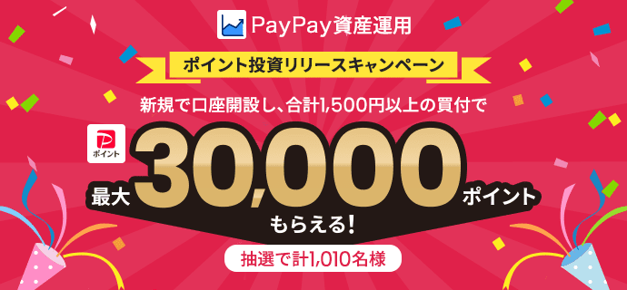 PayPay資産運用 ポイント投資リリースキャンペーン 新規で口座開設し、合計1,500円以上の買付で 抽選で計1,010名様 PayPayポイント最大30,000ポイントプレゼント