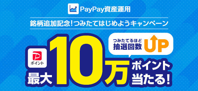PayPay資産運用 銘柄追加記念！つみたてはじめようキャンペーン PayPayポイント最大10万ポイントがつみたてるほど抽選回数UPで当たる！