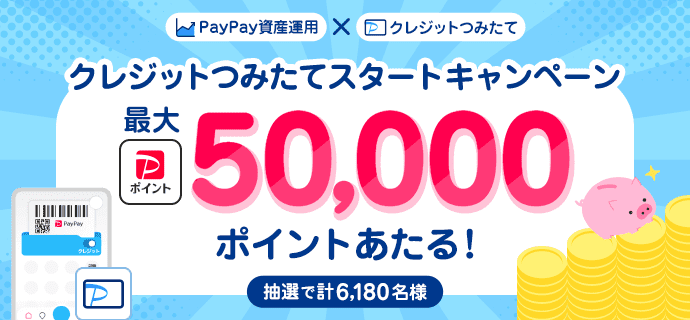 PayPay資産運用×クレジットつみたて クレジットつみたてスタートキャンペーン 抽選で計6,180名様に最大PayPayポイント50,000ポイントあたる！