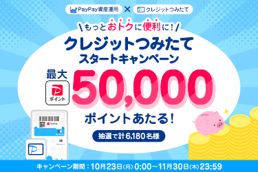 PayPay資産運用×クレジットつみたて もっとおトクに便利に！ クレジットつみたてスタートキャンペーン 抽選で計6,180名様に最大PayPayポイント50,000ポイントあたる！ キャンペーン期間：10月23日(月)0:00〜11月30日(木)23:59