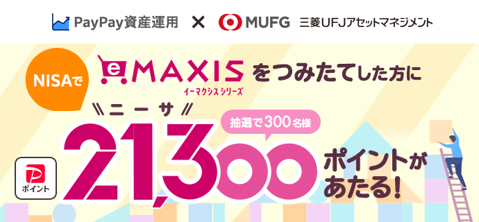 PayPay資産運用×MUFG 三菱UFJアセットマネジメント NISAで「eMAXISシリーズ」をつみたてした方抽選で300名様にPayPayポイント21,3(ニーサ)00ポイントあたる！