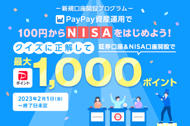 新規口座開設プログラム。PayPay資産運用で100円からNISAをはじめよう！クイズに正解して証券口座＆NISA口座開設でPayPayポイント最大1,000ポイント。2023年2月1日(金)〜終了日未定。