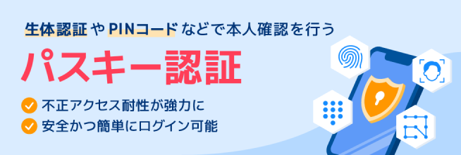 生体認証やPINコードなどで本人確認を行う パスキー認証 不正アクセス耐性が強力に 安全かつ簡単にログイン可能