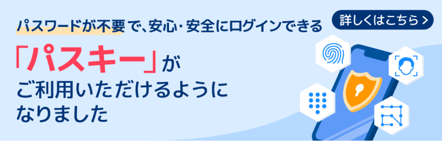 パスワードが不要で、安心・安全にログインできる「パスキー」がご利用いただけるようになりました 詳しくはこちら