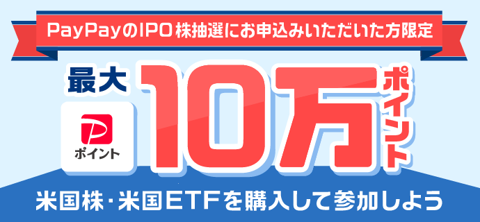 PayPayのIPO株抽選にお申込みいただいた方限定 最大PayPayポイント10万ポイント 米国株・米国ETFを購入して参加しよう