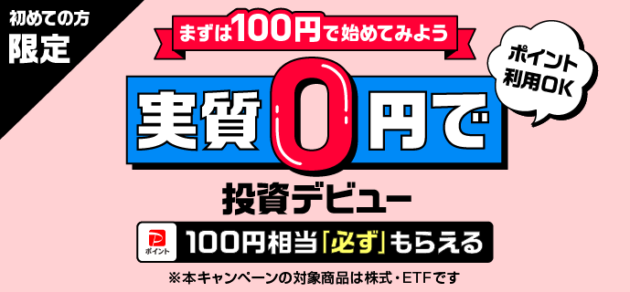 初めての方限定 まずは100円で始めてみよう 実質0円で投資デビュー ポイント利用OK PayPayポイント100円相当「必ず」もらえる ※本キャンペーンの対象商品は株式・ETFです