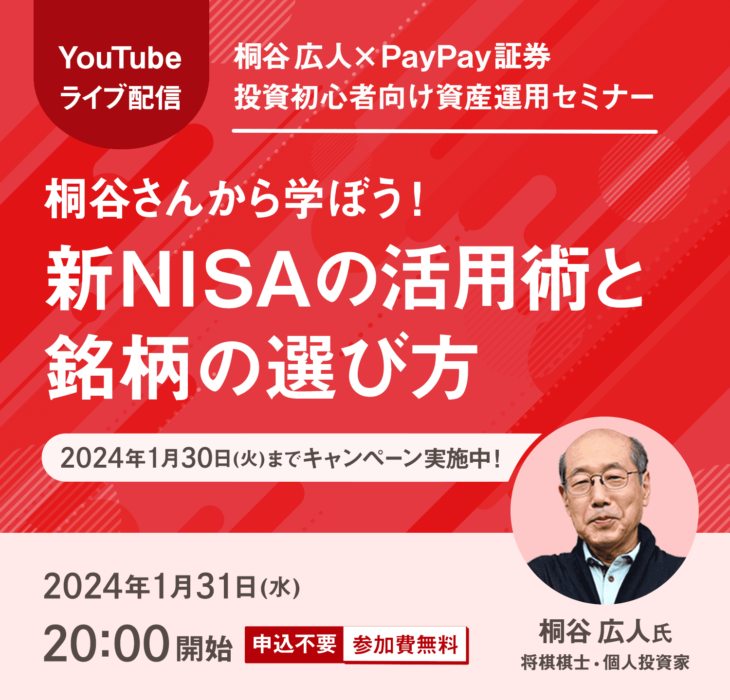 YouTubeライブ配信 桐谷 広人×PayPay証券 投資初心者向け資産運用セミナー 桐谷さんから学ぼう！新NISAの活用術と銘柄の選び方 2024年1月30日（火）までキャンペーン実施中！ 桐谷 広人氏、将棋棋士、個人投資家 2024年1月31日（水）20:00開始 申込不要・参加費無料